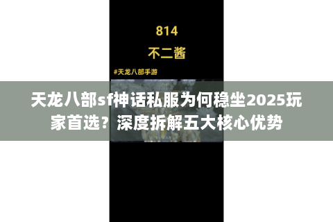 天龙八部sf神话私服为何稳坐2025玩家首选?深度拆解五大核心优势 天龙八部sf神话私服为何稳坐2025玩家首选?深度拆解五大核心优势