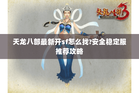 天龙八部最新开sf怎么找?安全稳定服推荐攻略