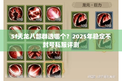 Sf天龙八部群选哪个？2025年稳定不封号私服评测