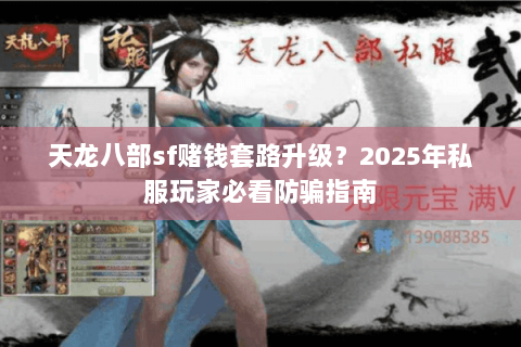 天龙八部sf赌钱套路升级?2025年私服玩家必看防骗指南 天龙八部sf赌钱套路升级?2025年私服玩家必看防骗指南