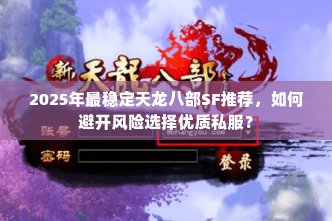 2025年最稳定天龙八部SF推荐,如何避开风险选择优质私服? 2025年最稳定天龙八部SF推荐,如何避开风险选择优质私服?