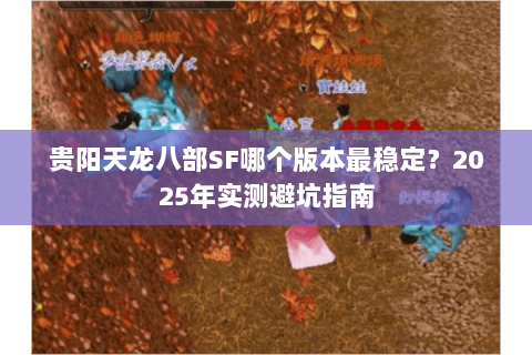 贵阳天龙八部SF哪个版本最稳定?2025年实测避坑指南 贵阳天龙八部SF哪个版本最稳定?2025年实测避坑指南