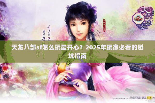天龙八部sf怎么玩最开心?2025年玩家必看的避坑指南 天龙八部sf怎么玩最开心?2025年玩家必看的避坑指南
