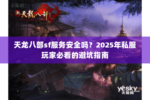 天龙八部sf服务安全吗?2025年私服玩家必看的避坑指南 天龙八部sf服务安全吗?2025年私服玩家必看的避坑指南