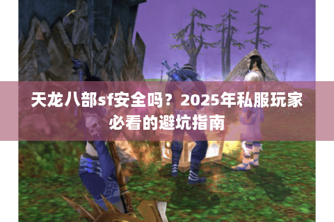 天龙八部sf安全吗?2025年私服玩家必看的避坑指南 天龙八部sf安全吗?2025年私服玩家必看的避坑指南