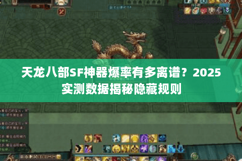 天龙八部SF神器爆率有多离谱?2025实测数据揭秘隐藏规则 天龙八部SF神器爆率有多离谱?2025实测数据揭秘隐藏规则