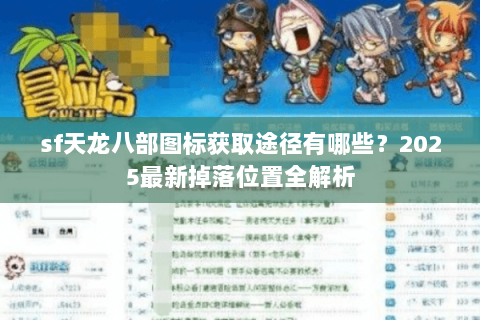 sf天龙八部图标获取途径有哪些？2025最新掉落位置全解析