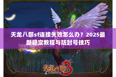 天龙八部sf连接失败怎么办？2025最新稳定教程与防封号技巧