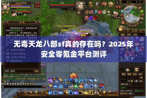 无毒天龙八部sf真的存在吗?2025年安全零氪金平台测评 无毒天龙八部sf真的存在吗?2025年安全零氪金平台测评
