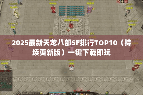 2025最新天龙八部SF排行TOP10（持续更新版）一键下载即玩