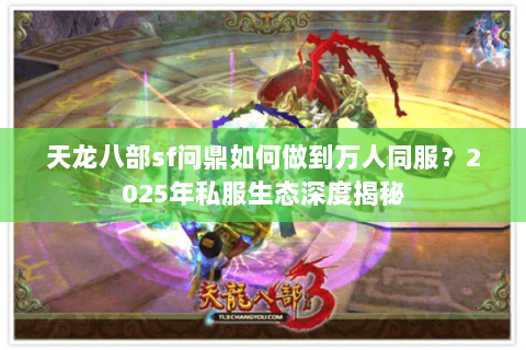 天龙八部sf问鼎如何做到万人同服?2025年私服生态深度揭秘 天龙八部sf问鼎如何做到万人同服?2025年私服生态深度揭秘
