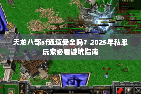 天龙八部sf通道安全吗?2025年私服玩家必看避坑指南 天龙八部sf通道安全吗?2025年私服玩家必看避坑指南