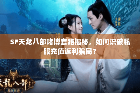 SF天龙八部赌博套路揭秘,如何识破私服充值返利骗局? SF天龙八部赌博套路揭秘,如何识破私服充值返利骗局?