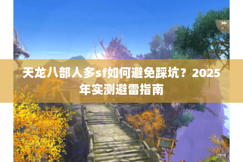 天龙八部人多sf如何避免踩坑？2025年实测避雷指南