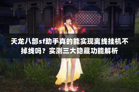 天龙八部sf助手真的能实现离线挂机不掉线吗?实测三大隐藏功能解析 天龙八部sf助手真的能实现离线挂机不掉线吗?实测三大隐藏功能解析
