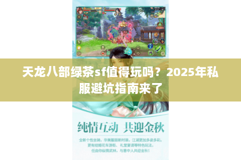 天龙八部绿茶sf值得玩吗?2025年私服避坑指南来了 天龙八部绿茶sf值得玩吗?2025年私服避坑指南来了