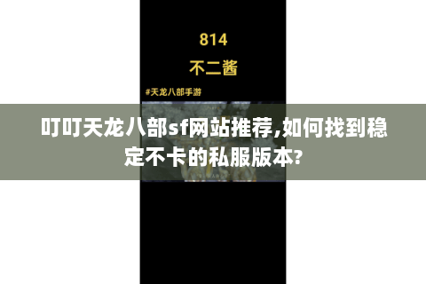 叮叮天龙八部sf网站推荐,如何找到稳定不卡的私服版本?