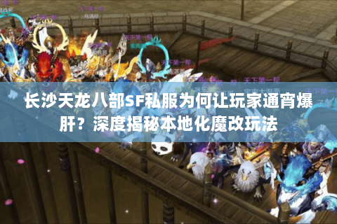 长沙天龙八部SF私服为何让玩家通宵爆肝?深度揭秘本地化魔改玩法 长沙天龙八部SF私服为何让玩家通宵爆肝?深度揭秘本地化魔改玩法