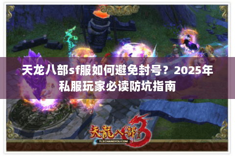 天龙八部sf服如何避免封号？2025年私服玩家必读防坑指南