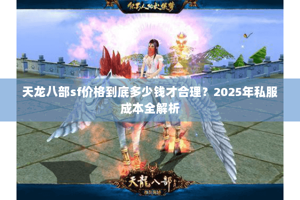 天龙八部sf价格到底多少钱才合理?2025年私服成本全解析 天龙八部sf价格到底多少钱才合理?2025年私服成本全解析