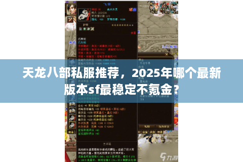 天龙八部私服推荐,2025年哪个最新版本sf最稳定不氪金? 天龙八部私服推荐,2025年哪个最新版本sf最稳定不氪金?