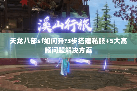 天龙八部sf如何开?3步搭建私服+5大高频问题解决方案 天龙八部sf如何开?3步搭建私服+5大高频问题解决方案