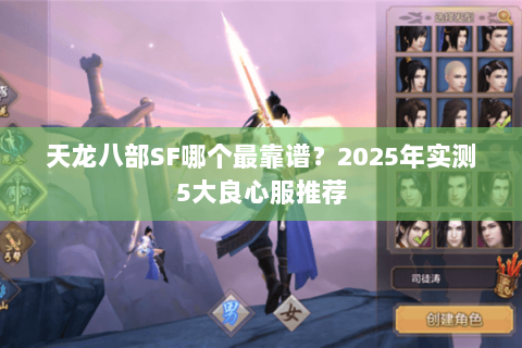 天龙八部SF哪个最靠谱?2025年实测5大良心服推荐 天龙八部SF哪个最靠谱?2025年实测5大良心服推荐