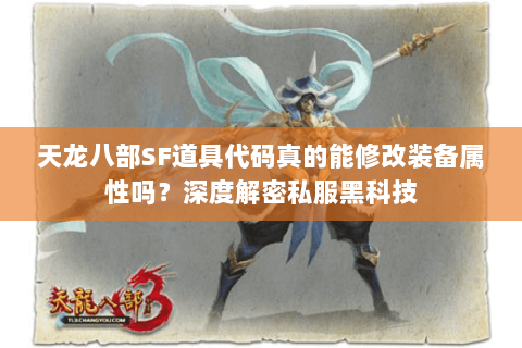 天龙八部SF道具代码真的能修改装备属性吗？深度解密私服黑科技