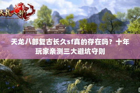 天龙八部复古长久sf真的存在吗?十年玩家亲测三大避坑守则 天龙八部复古长久sf真的存在吗?十年玩家亲测三大避坑守则
