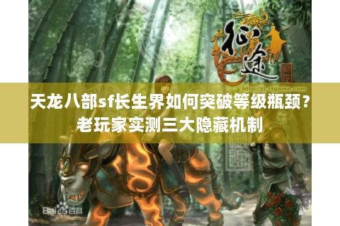 天龙八部sf长生界如何突破等级瓶颈?老玩家实测三大隐藏机制 天龙八部sf长生界如何突破等级瓶颈?老玩家实测三大隐藏机制