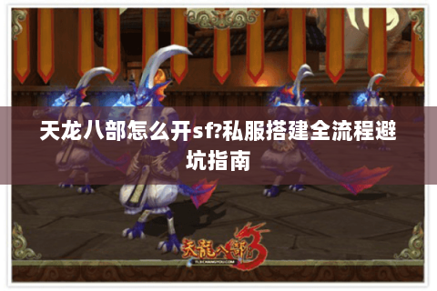 天龙八部怎么开sf?私服搭建全流程避坑指南 天龙八部怎么开sf?私服搭建全流程避坑指南