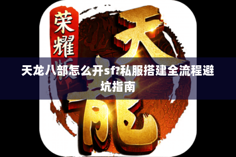 天龙八部怎么开sf?私服搭建全流程避坑指南 天龙八部怎么开sf?私服搭建全流程避坑指南