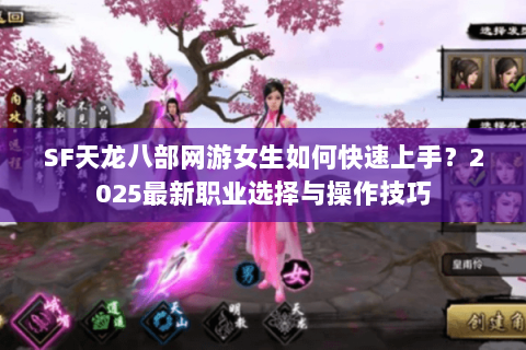 SF天龙八部网游女生如何快速上手?2025最新职业选择与操作技巧 SF天龙八部网游女生如何快速上手?2025最新职业选择与操作技巧