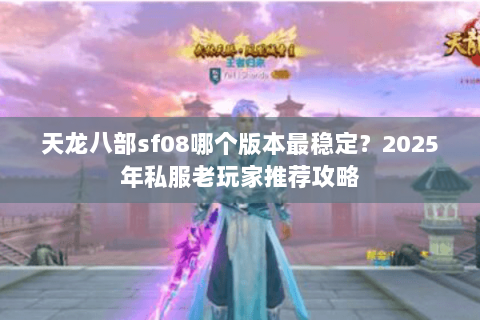 天龙八部sf08哪个版本最稳定?2025年私服老玩家推荐攻略 天龙八部sf08哪个版本最稳定?2025年私服老玩家推荐攻略