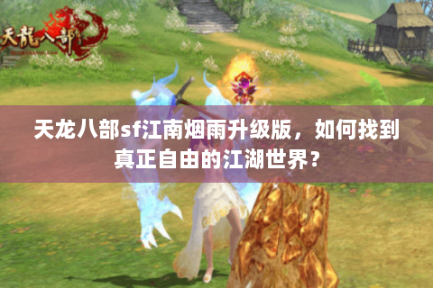 天龙八部sf江南烟雨升级版,如何找到真正自由的江湖世界? 天龙八部sf江南烟雨升级版,如何找到真正自由的江湖世界?