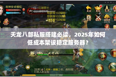 天龙八部私服搭建必读，2025年如何低成本架设稳定服务器？