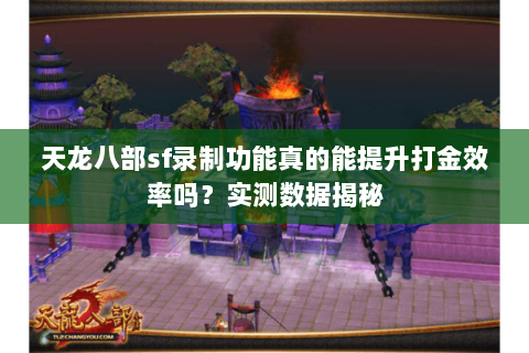 天龙八部sf录制功能真的能提升打金效率吗?实测数据揭秘 天龙八部sf录制功能真的能提升打金效率吗?实测数据揭秘