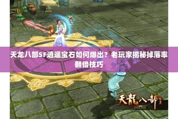 天龙八部SF逍遥宝石如何爆出?老玩家揭秘掉落率翻倍技巧 天龙八部SF逍遥宝石如何爆出?老玩家揭秘掉落率翻倍技巧