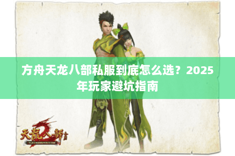 方舟天龙八部私服到底怎么选？2025年玩家避坑指南