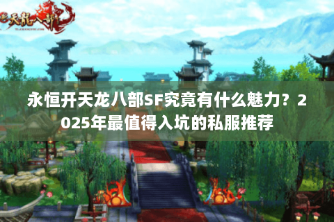永恒开天龙八部SF究竟有什么魅力?2025年最值得入坑的私服推荐 永恒开天龙八部SF究竟有什么魅力?2025年最值得入坑的私服推荐