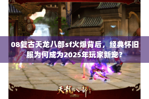 08复古天龙八部sf火爆背后,经典怀旧服为何成为2025年玩家新宠? 08复古天龙八部sf火爆背后,经典怀旧服为何成为2025年玩家新宠?