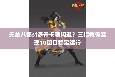 天龙八部sf多开卡顿闪退?三招教你实现10窗口稳定运行 天龙八部sf多开卡顿闪退?三招教你实现10窗口稳定运行