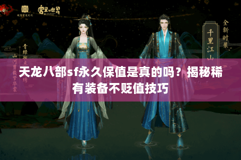 天龙八部sf永久保值是真的吗?揭秘稀有装备不贬值技巧 天龙八部sf永久保值是真的吗?揭秘稀有装备不贬值技巧