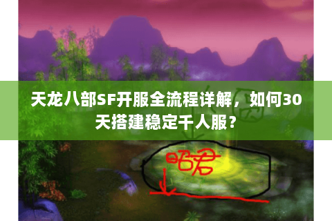 天龙八部SF开服全流程详解,如何30天搭建稳定千人服? 天龙八部SF开服全流程详解,如何30天搭建稳定千人服?