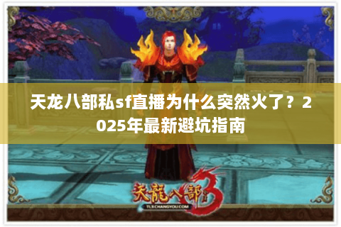 天龙八部私sf直播为什么突然火了？2025年最新避坑指南