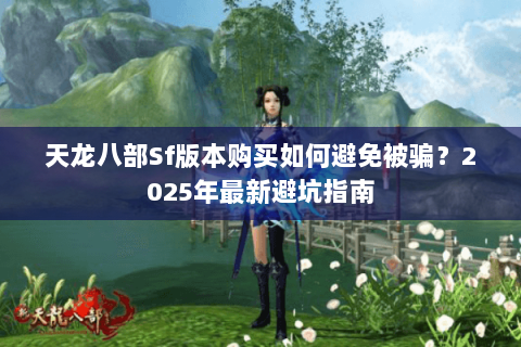天龙八部Sf版本购买如何避免被骗？2025年最新避坑指南