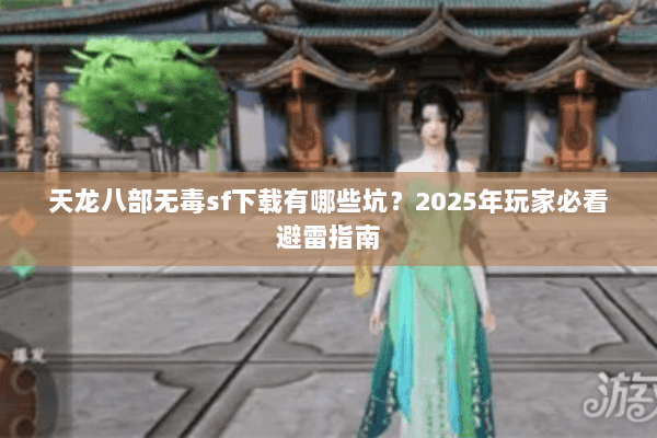 天龙八部无毒sf下载有哪些坑?2025年玩家必看避雷指南 天龙八部无毒sf下载有哪些坑?2025年玩家必看避雷指南