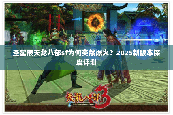 圣星辰天龙八部sf为何突然爆火？2025新版本深度评测