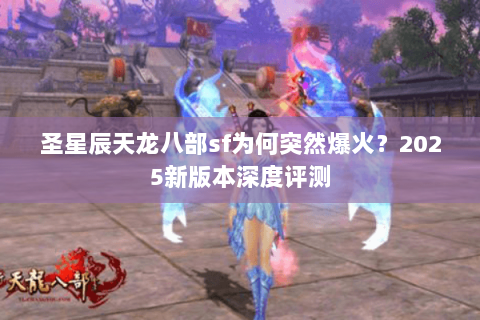 圣星辰天龙八部sf为何突然爆火?2025新版本深度评测 圣星辰天龙八部sf为何突然爆火?2025新版本深度评测
