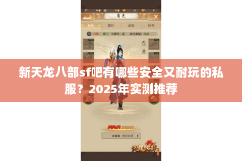 新天龙八部sf吧有哪些安全又耐玩的私服?2025年实测推荐 新天龙八部sf吧有哪些安全又耐玩的私服?2025年实测推荐
